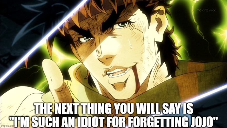 Jojo Meme | THE NEXT THING YOU WILL SAY IS "I'M SUCH AN IDIOT FOR FORGETTING JOJO" | image tagged in jojo meme | made w/ Imgflip meme maker