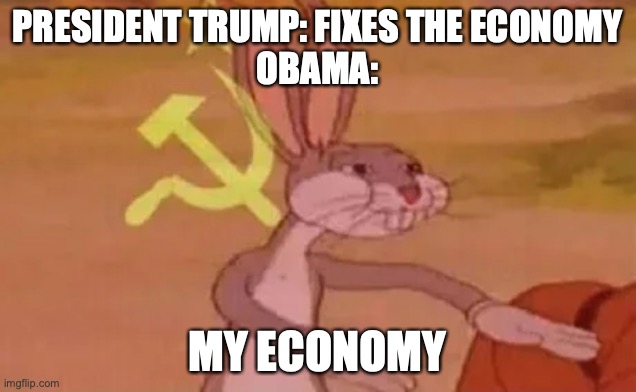 #Truth | PRESIDENT TRUMP: FIXES THE ECONOMY
OBAMA:; MY ECONOMY | image tagged in bugs bunny communist,obama,trump 2020,president trump,economy,donald trump | made w/ Imgflip meme maker