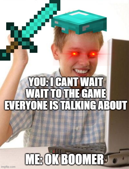 First Day On The Internet Kid | YOU: I CANT WAIT WAIT TO THE GAME EVERYONE IS TALKING ABOUT; ME: OK BOOMER | image tagged in memes,first day on the internet kid | made w/ Imgflip meme maker