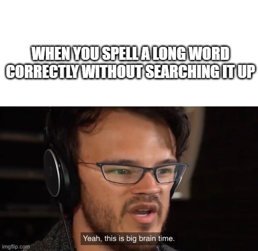 Yeah, this is big brain time | WHEN YOU SPELL A LONG WORD CORRECTLY WITHOUT SEARCHING IT UP | image tagged in yeah this is big brain time | made w/ Imgflip meme maker