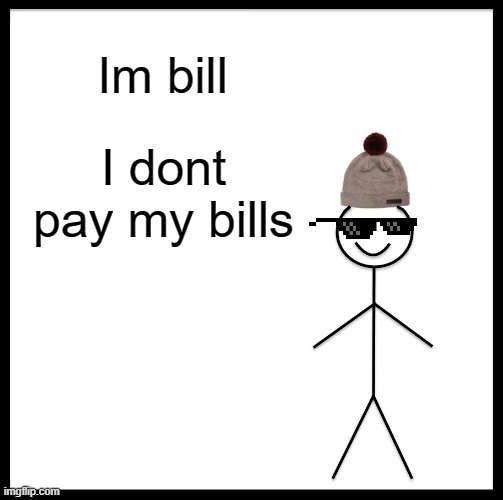 When you end up in debt | Im bill; I dont pay my bills | image tagged in memes,be like bill | made w/ Imgflip meme maker