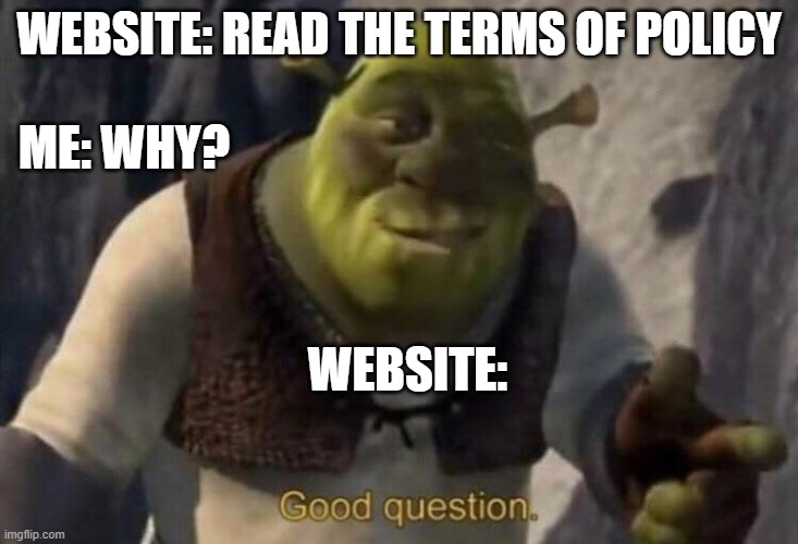 Shrek good question | WEBSITE: READ THE TERMS OF POLICY; ME: WHY? WEBSITE: | image tagged in shrek good question | made w/ Imgflip meme maker