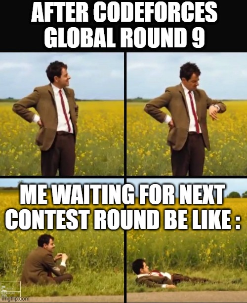 Mr bean waiting | AFTER CODEFORCES GLOBAL ROUND 9; ME WAITING FOR NEXT CONTEST ROUND BE LIKE : | image tagged in mr bean waiting | made w/ Imgflip meme maker