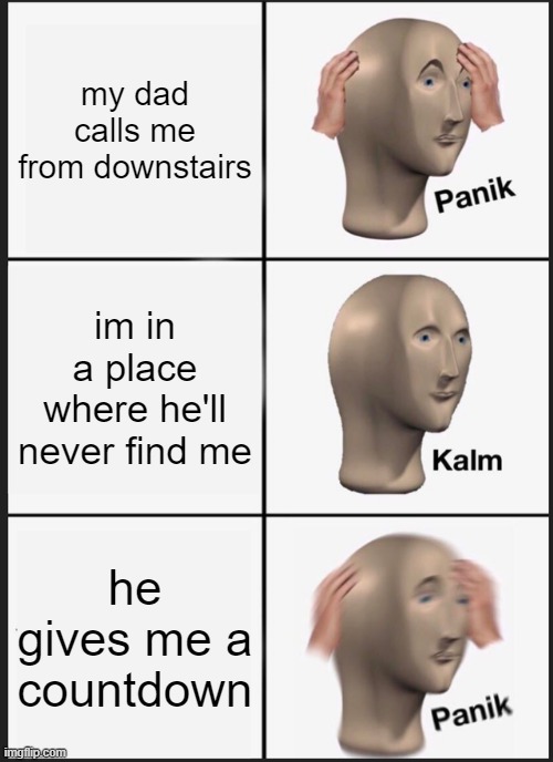 NOT THE COUNTDOWN! | my dad calls me from downstairs; im in a place where he'll never find me; he gives me a countdown | image tagged in memes,panik kalm panik | made w/ Imgflip meme maker