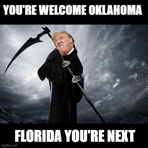 Satan's good little worker | YOU'RE WELCOME OKLAHOMA; FLORIDA YOU'RE NEXT | image tagged in death,coronavirus,pandemic,donald trump is an idiot,maga,government corruption | made w/ Imgflip meme maker