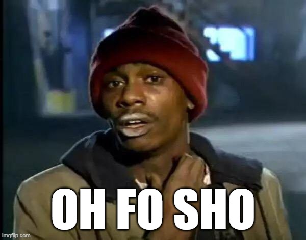 Y'all Got Any More Of That | OH FO SHO | image tagged in memes,y'all got any more of that,dave chappelle,tyrone biggums | made w/ Imgflip meme maker