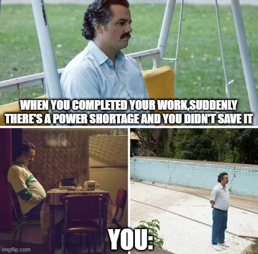 Sad Pablo Escobar | WHEN YOU COMPLETED YOUR WORK,SUDDENLY THERE'S A POWER SHORTAGE AND YOU DIDN'T SAVE IT; YOU: | image tagged in memes,sad pablo escobar | made w/ Imgflip meme maker