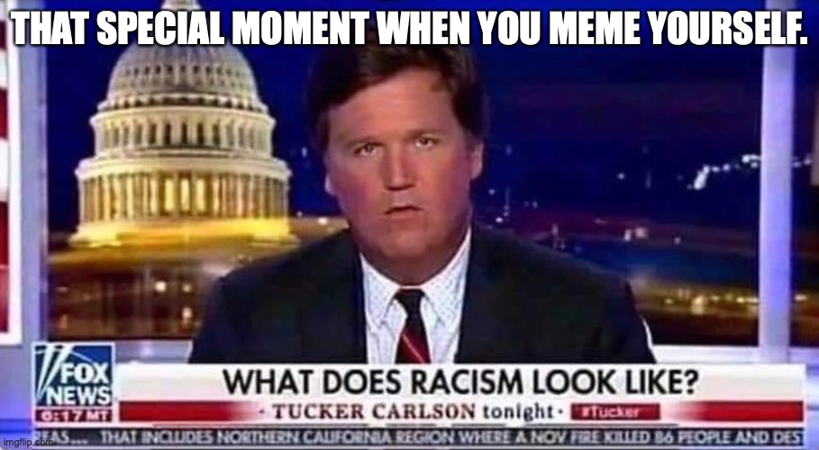 Sucker Carlson | THAT SPECIAL MOMENT WHEN YOU MEME YOURSELF. | image tagged in tucker carlson,tucker carlson meme,tucker carlson racist | made w/ Imgflip meme maker