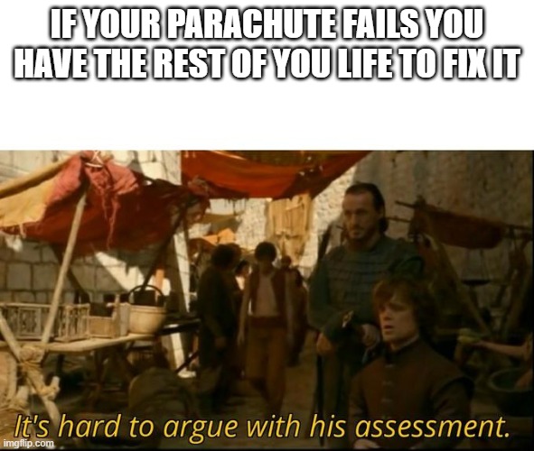 It's hard to argue with his assessment | IF YOUR PARACHUTE FAILS YOU HAVE THE REST OF YOU LIFE TO FIX IT | image tagged in it's hard to argue with his assessment | made w/ Imgflip meme maker