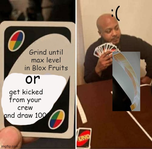 UNO Draw 25 Cards | :(; Grind until max level in Blox Fruits; or; get kicked from your crew and draw 100 | image tagged in memes,uno draw 25 cards | made w/ Imgflip meme maker