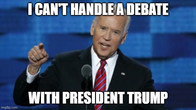 Biden Can't Handle Debate with Trump | I CAN'T HANDLE A DEBATE; WITH PRESIDENT TRUMP | image tagged in biden,trump,debate,liberals,dnc | made w/ Imgflip meme maker