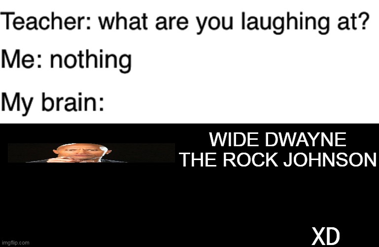 Teacher what are you laughing at | WIDE DWAYNE THE ROCK JOHNSON; XD | image tagged in teacher what are you laughing at | made w/ Imgflip meme maker