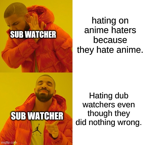 Dub watchers do better things than watch anime | hating on anime haters because they hate anime. SUB WATCHER; Hating dub watchers even though they did nothing wrong. SUB WATCHER | image tagged in drake hotline bling,anime,anime meme | made w/ Imgflip meme maker