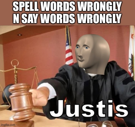 Justis has been served | SPELL WORDS WRONGLY N SAY WORDS WRONGLY | image tagged in meme man justis | made w/ Imgflip meme maker