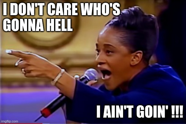 sharon eiland | I DON'T CARE WHO'S 
GONNA HELL; I AIN'T GOIN' !!! | image tagged in woman preacher point finger charismatic southern church amen halleluyah | made w/ Imgflip meme maker