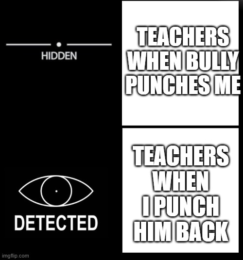 Hidden Detected | TEACHERS WHEN BULLY PUNCHES ME; TEACHERS WHEN I PUNCH HIM BACK | image tagged in hidden detected | made w/ Imgflip meme maker