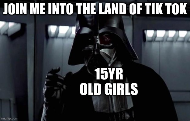how about a strong no | JOIN ME INTO THE LAND OF TIK TOK; 15YR OLD GIRLS | image tagged in darth vader,memes,dank memes,darth vader - come to the dark side | made w/ Imgflip meme maker