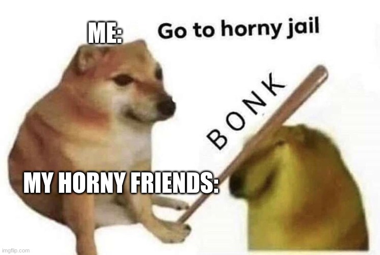 Le Bonk | ME:; MY HORNY FRIENDS: | image tagged in doge,funny,funny meme,horny,haha,dog | made w/ Imgflip meme maker