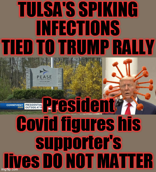 No regard for his supporter's health, President Dimwit insists on staging dumb rallies, as the Covid infections cripple America. | TULSA'S SPIKING INFECTIONS TIED TO TRUMP RALLY; President Covid figures his supporter's lives DO NOT MATTER | image tagged in trump unfit unqualified dangerous,trump is an asshole,covid 19,trump rally,fool,psychopath | made w/ Imgflip meme maker