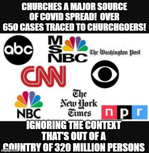 Media lies | CHURCHES A MAJOR SOURCE OF COVID SPREAD!  OVER 650 CASES TRACED TO CHURCHGOERS! IGNORING THE CONTEXT THAT'S OUT OF A COUNTRY OF 320 MILLION PERSONS | image tagged in media lies | made w/ Imgflip meme maker