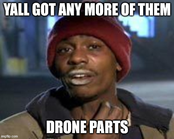 Tyrone Biggums The Addict | YALL GOT ANY MORE OF THEM; DRONE PARTS | image tagged in tyrone biggums the addict | made w/ Imgflip meme maker