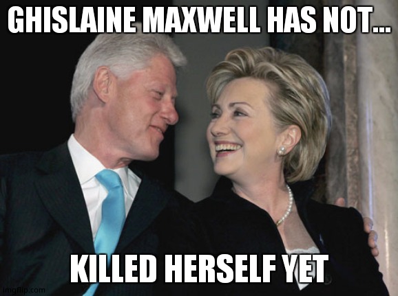 Bill and Hillary Clinton | GHISLAINE MAXWELL HAS NOT... KILLED HERSELF YET | image tagged in bill and hillary clinton | made w/ Imgflip meme maker
