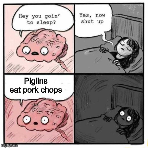 It’s true | Piglins eat pork chops | image tagged in hey you going to sleep | made w/ Imgflip meme maker