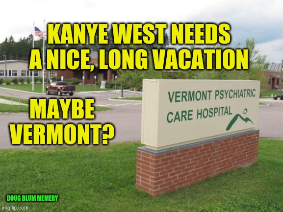 kanye cray cray | KANYE WEST NEEDS A NICE, LONG VACATION; MAYBE VERMONT? DOUG BLUM MEMERY | image tagged in kanye west | made w/ Imgflip meme maker