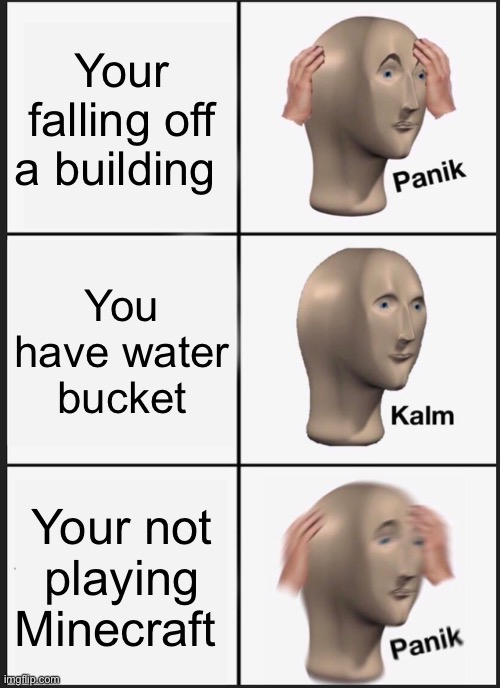 Panik Kalm Panik Meme | Your falling off a building; You have water bucket; Your not playing Minecraft | image tagged in memes,panik kalm panik | made w/ Imgflip meme maker