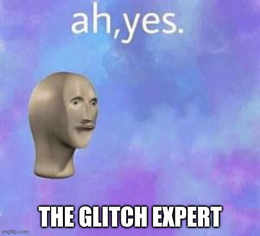 Ah yes | THE GLITCH EXPERT | image tagged in ah yes | made w/ Imgflip meme maker