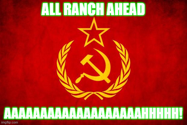 ALL RANCH AHEAD AAAAAAAAAAAAAAH! | ALL RANCH AHEAD; AAAAAAAAAAAAAAAAAAAHHHHH! | image tagged in in soviet russia | made w/ Imgflip meme maker