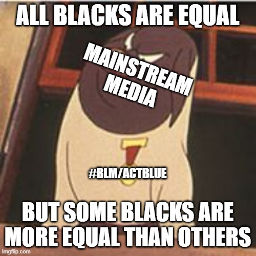 ALL BLACKS ARE EQUAL BUT SOME BLACKS ARE MORE EQUAL THAN OTHERS #BLM/ACTBLUE MAINSTREAM MEDIA | made w/ Imgflip meme maker