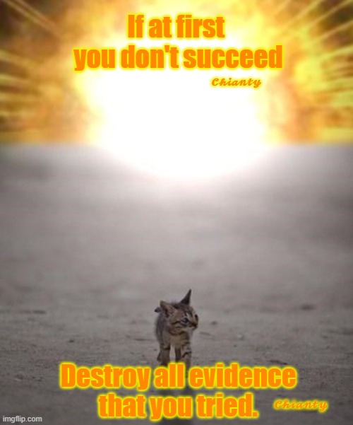 If at 1st | If at first
 you don't succeed; 𝓒𝓱𝓲𝓪𝓷𝓽𝔂; Destroy all evidence
that you tried. 𝓒𝓱𝓲𝓪𝓷𝓽𝔂 | image tagged in destroy | made w/ Imgflip meme maker