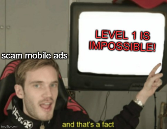 am i wrong? | LEVEL 1 IS IMPOSSIBLE! scam mobile ads | image tagged in and that's a fact | made w/ Imgflip meme maker