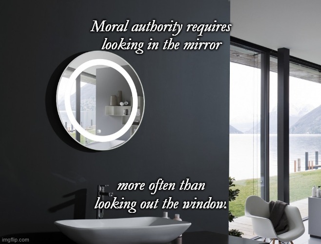Mirror-Window | Moral authority requires looking in the mirror; more often than looking out the window. | image tagged in mirror-window | made w/ Imgflip meme maker