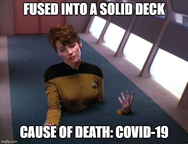 Fused into a Solid Deck -- Covid-19 | FUSED INTO A SOLID DECK; CAUSE OF DEATH: COVID-19 | image tagged in star trek the next generation,covid-19,coronavirus | made w/ Imgflip meme maker