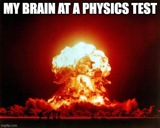 Nuclear Explosion Meme | MY BRAIN AT A PHYSICS TEST | image tagged in memes,nuclear explosion | made w/ Imgflip meme maker
