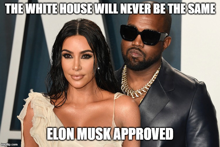 Kanye and Kim | THE WHITE HOUSE WILL NEVER BE THE SAME; ELON MUSK APPROVED | image tagged in kanye and kim | made w/ Imgflip meme maker