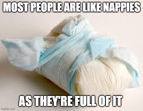 Most people are like | MOST PEOPLE ARE LIKE NAPPIES; AS THEY'RE FULL OF IT | image tagged in diaper | made w/ Imgflip meme maker