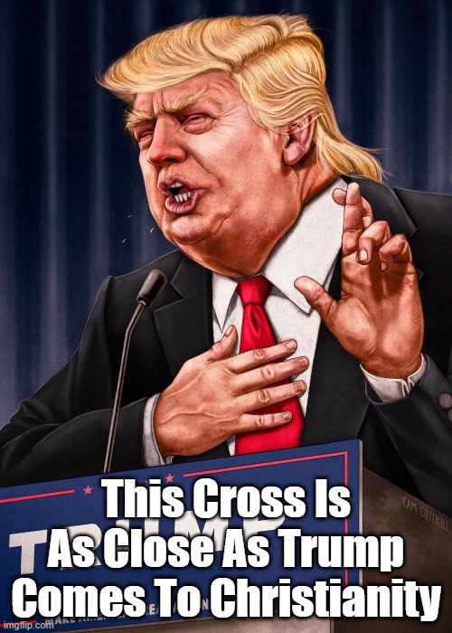  This Cross Is As Close As Trump Comes To Christianity | made w/ Imgflip meme maker