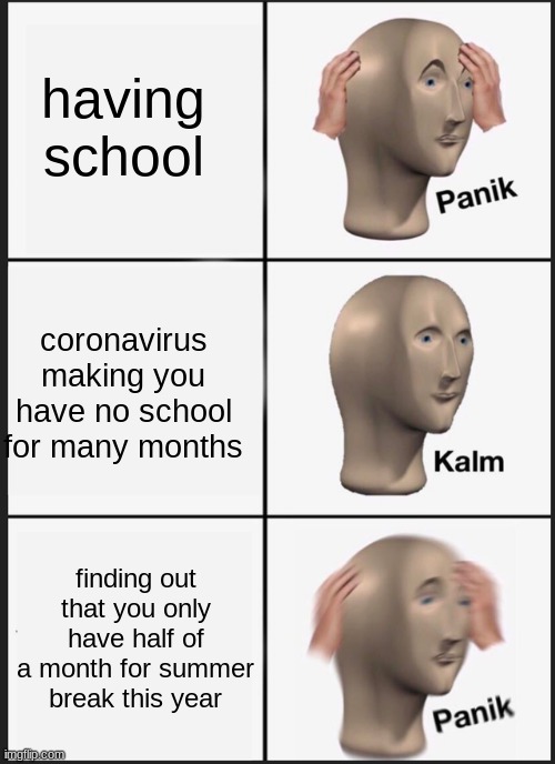 Panik Kalm Panik | having school; coronavirus making you have no school for many months; finding out that you only have half of a month for summer break this year | image tagged in memes,panik kalm panik | made w/ Imgflip meme maker