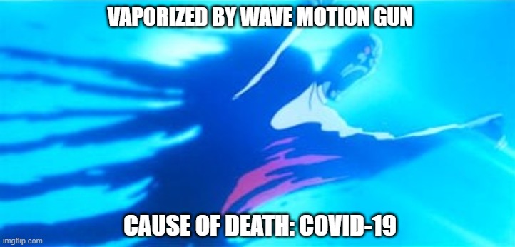 Wave Motion Gun -- Covid-19 | VAPORIZED BY WAVE MOTION GUN; CAUSE OF DEATH: COVID-19 | image tagged in star blazers,space battleship yamato,covid-19,coronavirus | made w/ Imgflip meme maker