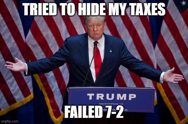Trump Tears | TRIED TO HIDE MY TAXES; FAILED 7-2 | image tagged in donald trump,income taxes,scotus,biggest loser | made w/ Imgflip meme maker