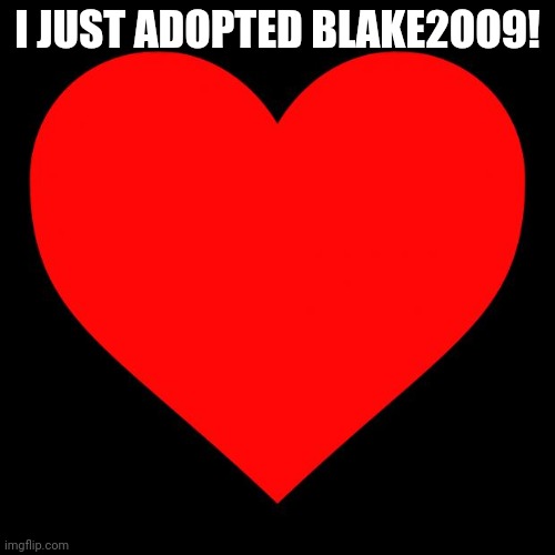 Heart | I JUST ADOPTED BLAKE2OO9! | image tagged in heart | made w/ Imgflip meme maker