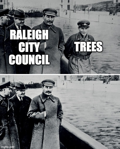 Stalin Photoshop | RALEIGH
CITY
COUNCIL; TREES | image tagged in stalin photoshop | made w/ Imgflip meme maker