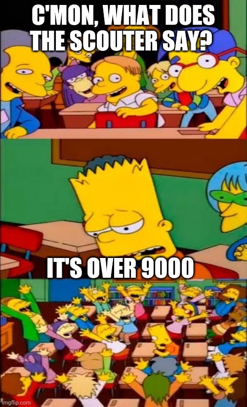 say the line bart! simpsons | C'MON, WHAT DOES THE SCOUTER SAY? IT'S OVER 9000 | image tagged in say the line bart simpsons | made w/ Imgflip meme maker