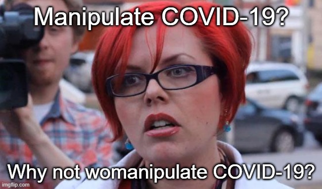how bout' everyone stop being feminist | Manipulate COVID-19? Why not womanipulate COVID-19? | image tagged in angry feminist,covid-19 | made w/ Imgflip meme maker
