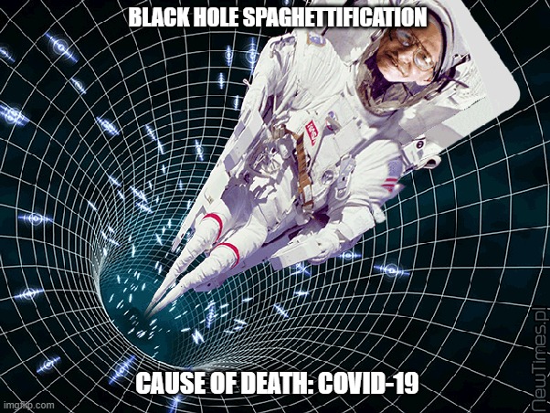 Black Hole Spaghettification -- Covid-19 | BLACK HOLE SPAGHETTIFICATION; CAUSE OF DEATH: COVID-19 | image tagged in black hole,covid-19,coronavirus,stephen hawking | made w/ Imgflip meme maker