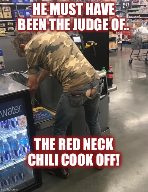Stand back!!! He has nuclear farts!! | HE MUST HAVE BEEN THE JUDGE OF.. THE RED NECK CHILI COOK OFF! | image tagged in farts,people of walmart,rednecks,chili,judge | made w/ Imgflip meme maker