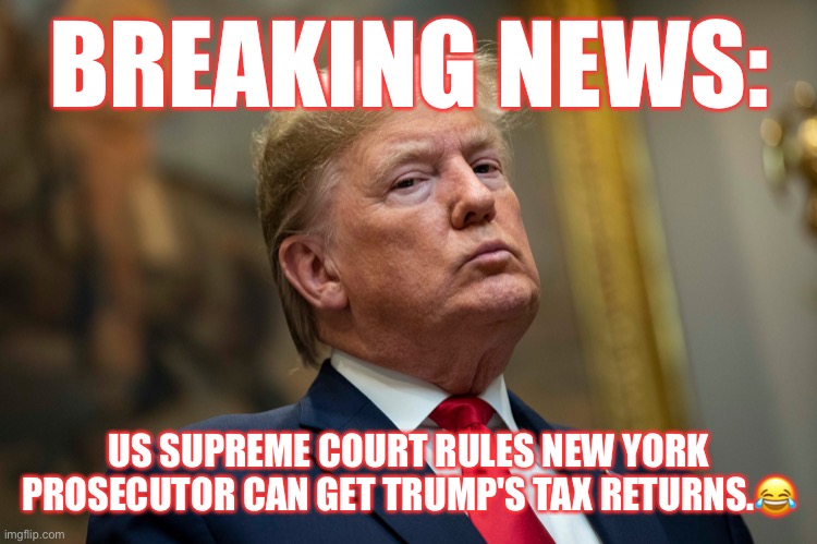 US Supreme Court rules New York prosecutor can get President Trump's tax returns! | BREAKING NEWS:; US SUPREME COURT RULES NEW YORK PROSECUTOR CAN GET TRUMP'S TAX RETURNS.😂 | image tagged in donald trump,tax returns,tax dodger,crooked donald,conman,trump supporters | made w/ Imgflip meme maker